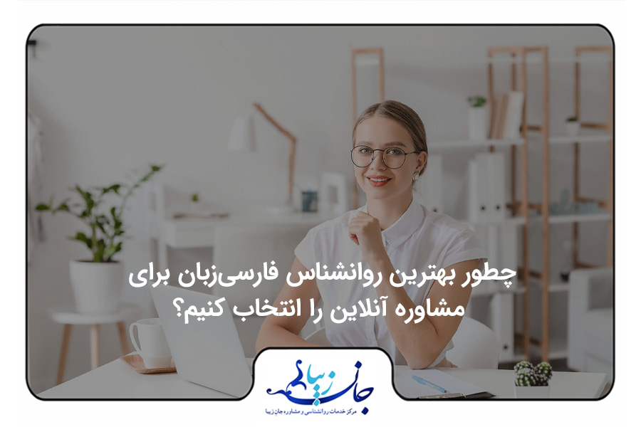 راهنمای انتخاب بهترین روانشناس فارسی زبان آنلاین – جلسه ارزیابی اولیه با متخصص فارسی‌زبان